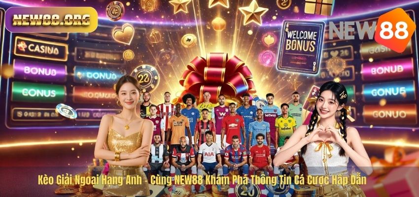 Kèo Giải Ngoại Hạng Anh – Cùng NEW88 Khám Phá Thông Tin Cá Cược Hấp Dẫn Kèo Giải Ngoại Hạng Anh – Cùng NEW88 Khám Phá Thông Tin Cá Cược Hấp Dẫn